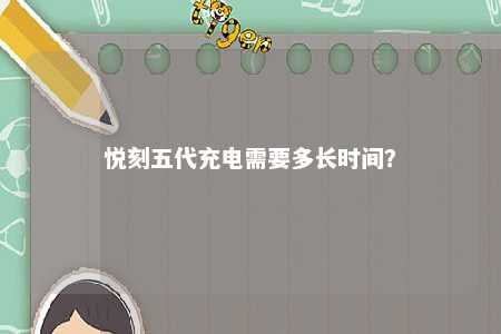 悦刻五代充电需要多长时间？ 